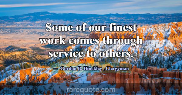 Some of our finest work comes through service to o... -Gordon B. Hinckley