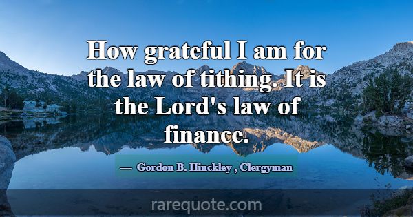 How grateful I am for the law of tithing. It is th... -Gordon B. Hinckley