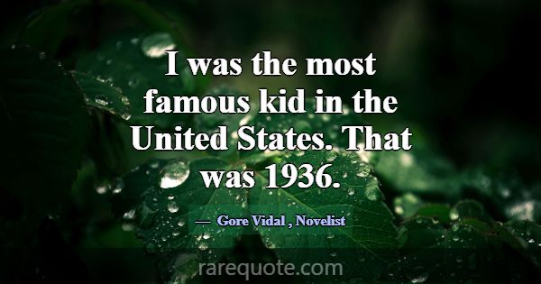 I was the most famous kid in the United States. Th... -Gore Vidal