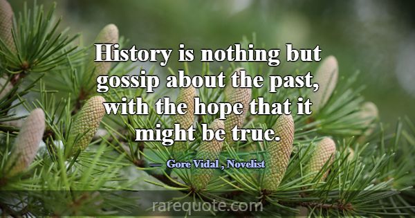 History is nothing but gossip about the past, with... -Gore Vidal