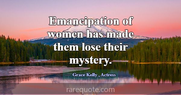 Emancipation of women has made them lose their mys... -Grace Kelly
