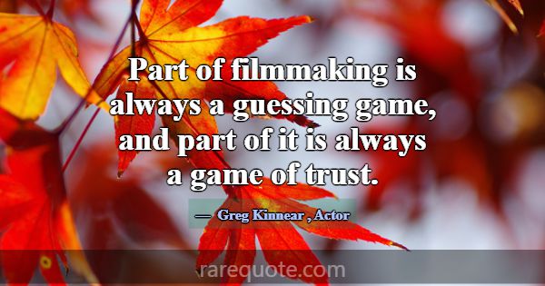 Part of filmmaking is always a guessing game, and ... -Greg Kinnear