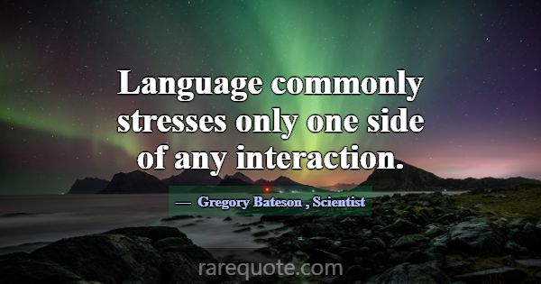 Language commonly stresses only one side of any in... -Gregory Bateson