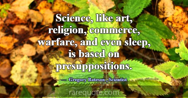 Science, like art, religion, commerce, warfare, an... -Gregory Bateson