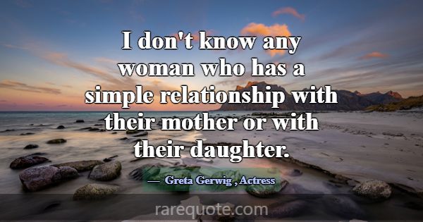 I don't know any woman who has a simple relationsh... -Greta Gerwig