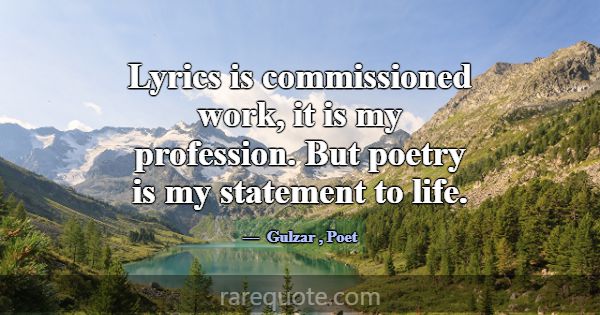 Lyrics is commissioned work, it is my profession. ... -Gulzar