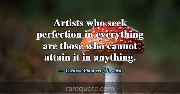 Artists who seek perfection in everything are thos... -Gustave Flaubert