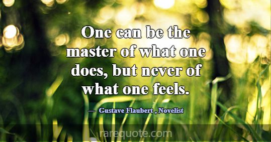 One can be the master of what one does, but never ... -Gustave Flaubert