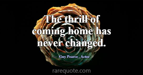 The thrill of coming home has never changed.... -Guy Pearce