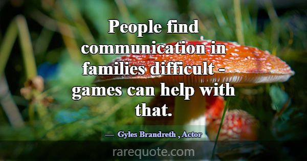 People find communication in families difficult - ... -Gyles Brandreth
