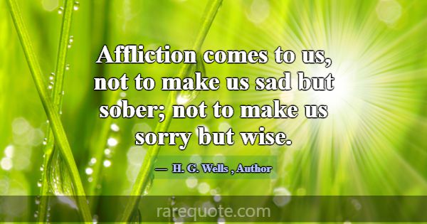 Affliction comes to us, not to make us sad but sob... -H. G. Wells