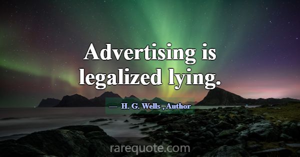 Advertising is legalized lying.... -H. G. Wells