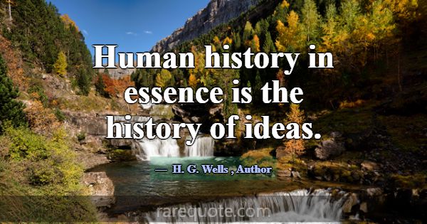 Human history in essence is the history of ideas.... -H. G. Wells