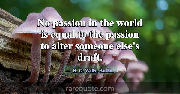 No passion in the world is equal to the passion to... -H. G. Wells