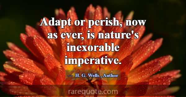 Adapt or perish, now as ever, is nature's inexorab... -H. G. Wells