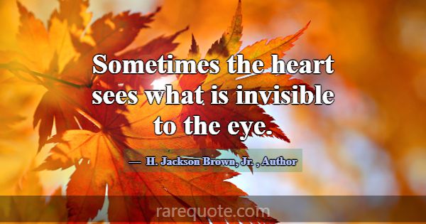 Sometimes the heart sees what is invisible to the ... -H. Jackson Brown, Jr.
