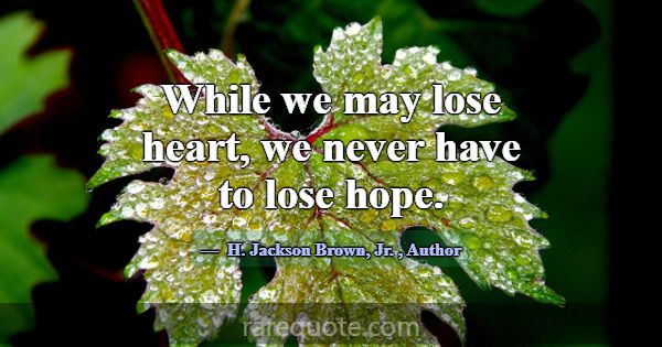 While we may lose heart, we never have to lose hop... -H. Jackson Brown, Jr.