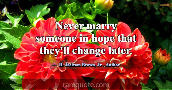 Never marry someone in hope that they'll change la... -H. Jackson Brown, Jr.
