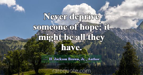 Never deprive someone of hope; it might be all the... -H. Jackson Brown, Jr.