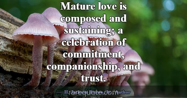 Mature love is composed and sustaining; a celebrat... -H. Jackson Brown, Jr.
