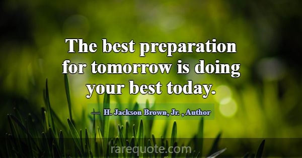 The best preparation for tomorrow is doing your be... -H. Jackson Brown, Jr.