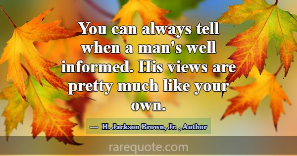 You can always tell when a man's well informed. Hi... -H. Jackson Brown, Jr.