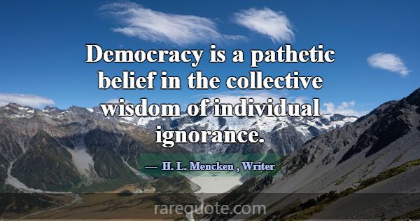 Democracy is a pathetic belief in the collective w... -H. L. Mencken