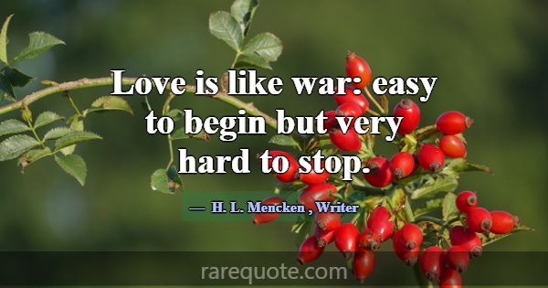 Love is like war: easy to begin but very hard to s... -H. L. Mencken