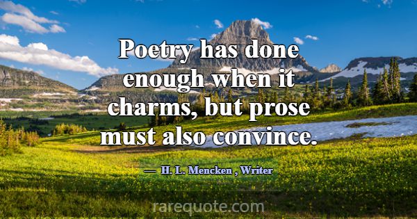 Poetry has done enough when it charms, but prose m... -H. L. Mencken