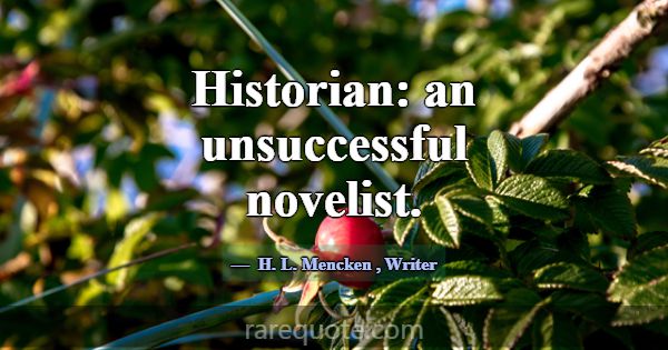 Historian: an unsuccessful novelist.... -H. L. Mencken