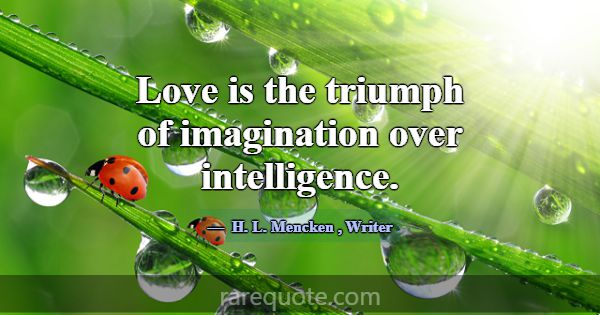 Love is the triumph of imagination over intelligen... -H. L. Mencken