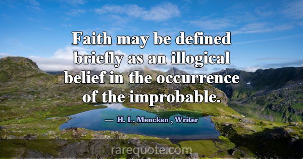Faith may be defined briefly as an illogical belie... -H. L. Mencken