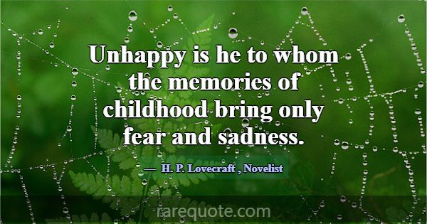 Unhappy is he to whom the memories of childhood br... -H. P. Lovecraft