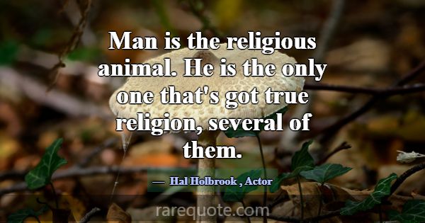 Man is the religious animal. He is the only one th... -Hal Holbrook