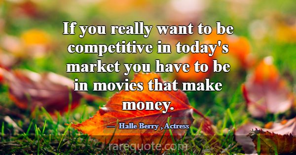 If you really want to be competitive in today's ma... -Halle Berry
