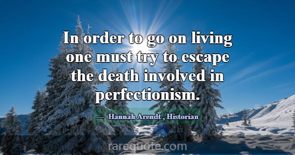 In order to go on living one must try to escape th... -Hannah Arendt
