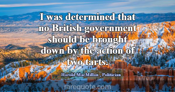 I was determined that no British government should... -Harold MacMillan