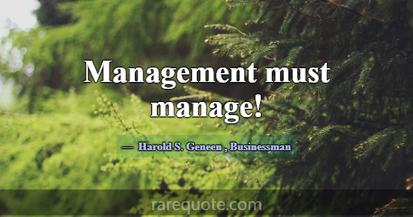 Management must manage!... -Harold S. Geneen