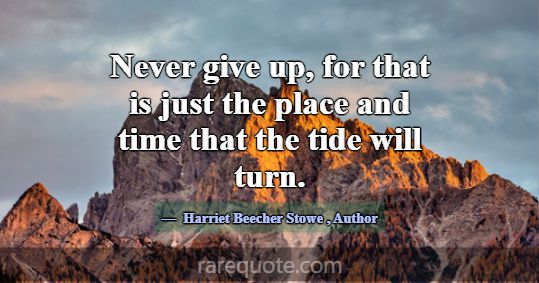 Never give up, for that is just the place and time... -Harriet Beecher Stowe