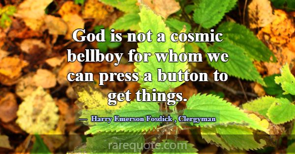 God is not a cosmic bellboy for whom we can press ... -Harry Emerson Fosdick