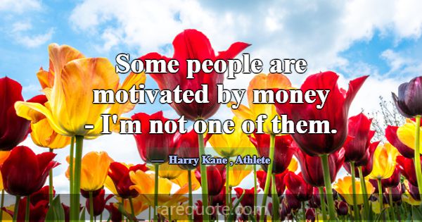 Some people are motivated by money - I'm not one o... -Harry Kane