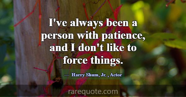 I've always been a person with patience, and I don... -Harry Shum, Jr.