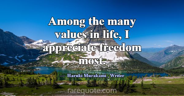Among the many values in life, I appreciate freedo... -Haruki Murakami