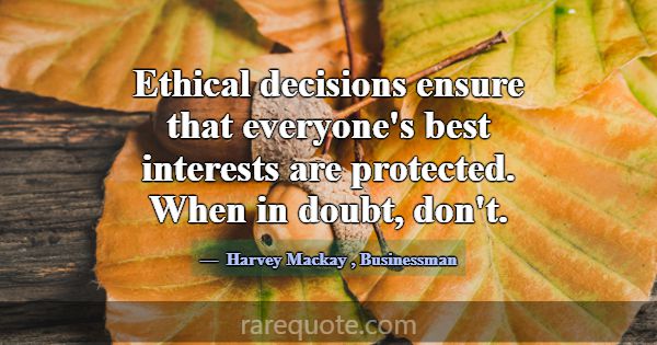 Ethical decisions ensure that everyone's best inte... -Harvey Mackay