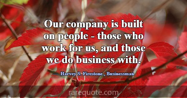 Our company is built on people - those who work fo... -Harvey S. Firestone