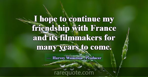 I hope to continue my friendship with France and i... -Harvey Weinstein