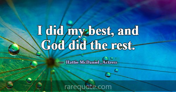 I did my best, and God did the rest.... -Hattie McDaniel