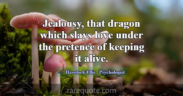 Jealousy, that dragon which slays love under the p... -Havelock Ellis