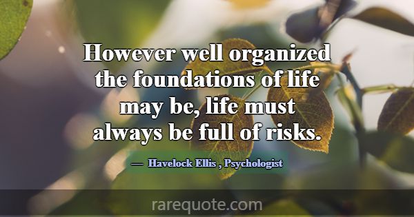 However well organized the foundations of life may... -Havelock Ellis