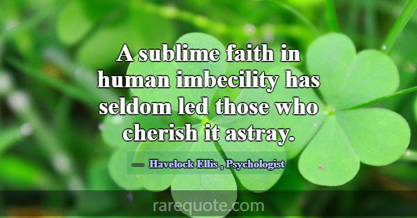 A sublime faith in human imbecility has seldom led... -Havelock Ellis
